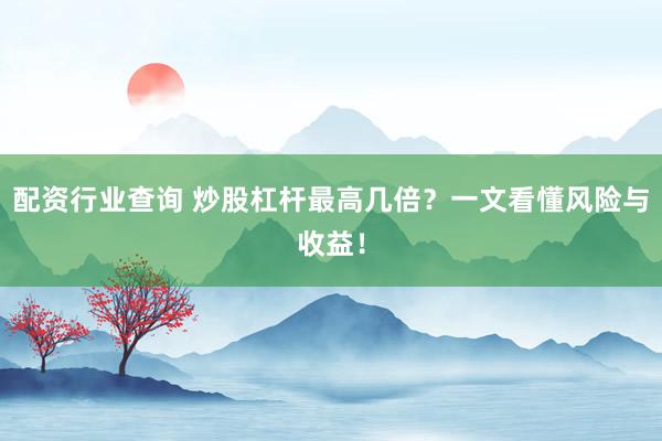配资行业查询 炒股杠杆最高几倍？一文看懂风险与收益！