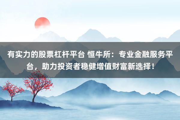 有实力的股票杠杆平台 恒牛所：专业金融服务平台，助力投资者稳健增值财富新选择！