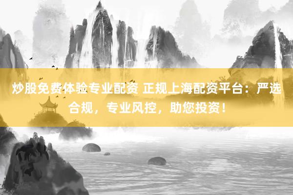 炒股免费体验专业配资 正规上海配资平台：严选合规，专业风控，助您投资！
