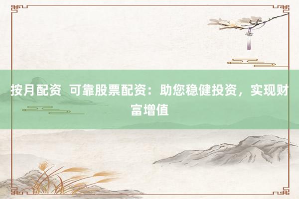 按月配资  可靠股票配资：助您稳健投资，实现财富增值