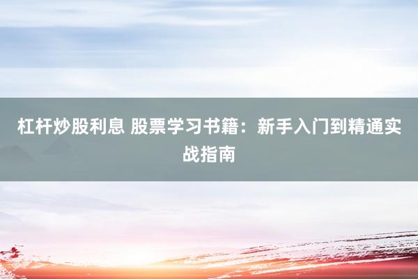 杠杆炒股利息 股票学习书籍：新手入门到精通实战指南