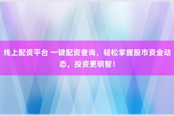 线上配资平台 一键配资查询，轻松掌握股市资金动态，投资更明智！