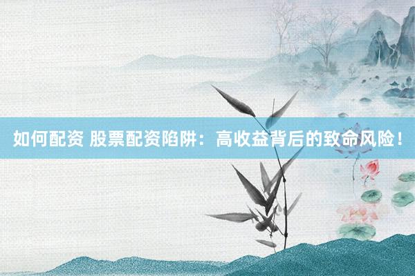 如何配资 股票配资陷阱：高收益背后的致命风险！
