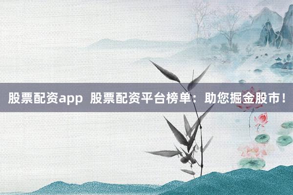 股票配资app  股票配资平台榜单：助您掘金股市！