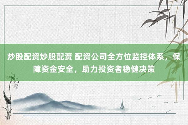 炒股配资炒股配资 配资公司全方位监控体系，保障资金安全，助力投资者稳健决策