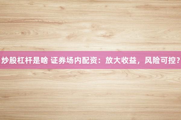 炒股杠杆是啥 证券场内配资：放大收益，风险可控？