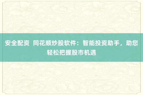 安全配资  同花顺炒股软件：智能投资助手，助您轻松把握股市机遇