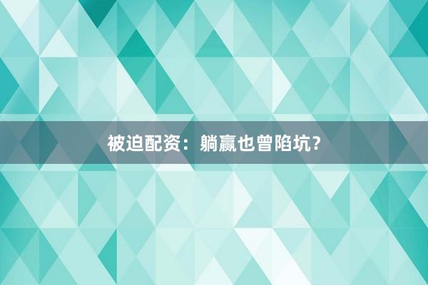 被迫配资：躺赢也曾陷坑？