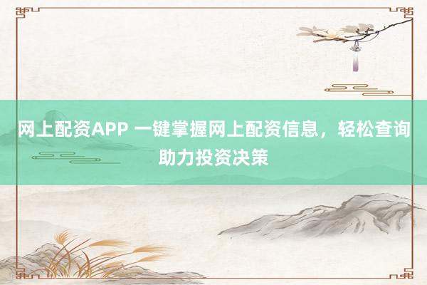 网上配资APP 一键掌握网上配资信息，轻松查询助力投资决策