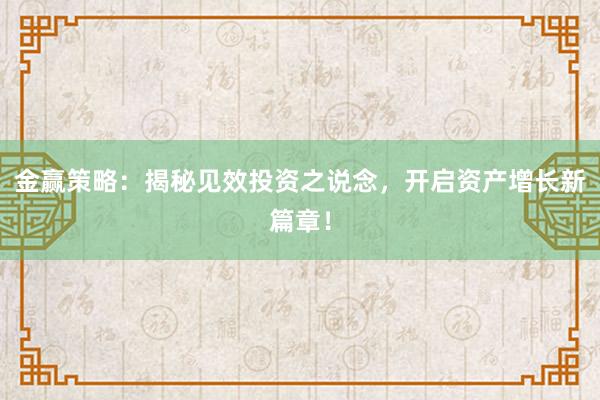 金赢策略：揭秘见效投资之说念，开启资产增长新篇章！