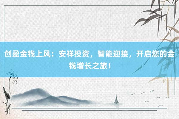 创盈金钱上风：安祥投资，智能迎接，开启您的金钱增长之旅！