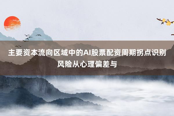 主要资本流向区域中的AI股票配资周期拐点识别风险从心理偏差与