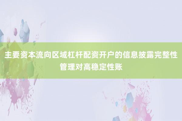 主要资本流向区域杠杆配资开户的信息披露完整性管理对高稳定性账