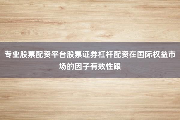 专业股票配资平台股票证券杠杆配资在国际权益市场的因子有效性跟