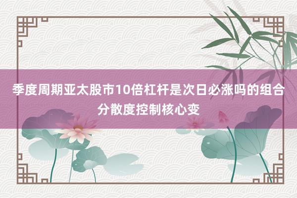 季度周期亚太股市10倍杠杆是次日必涨吗的组合分散度控制核心变