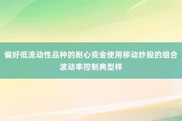 偏好低流动性品种的耐心资金使用移动炒股的组合波动率控制典型样