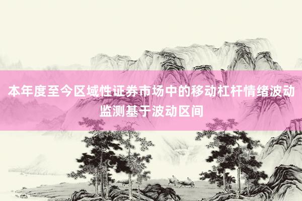 本年度至今区域性证券市场中的移动杠杆情绪波动监测基于波动区间