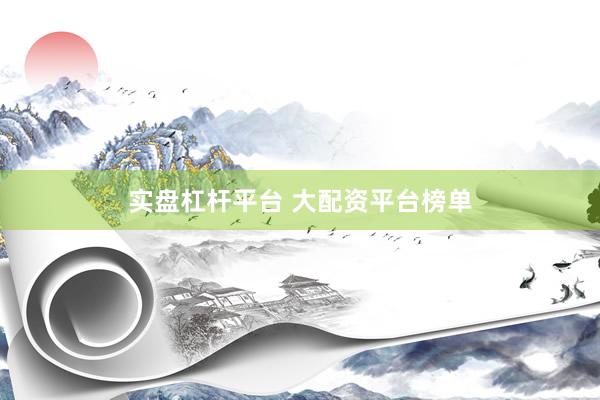 实盘杠杆平台 大配资平台榜单
