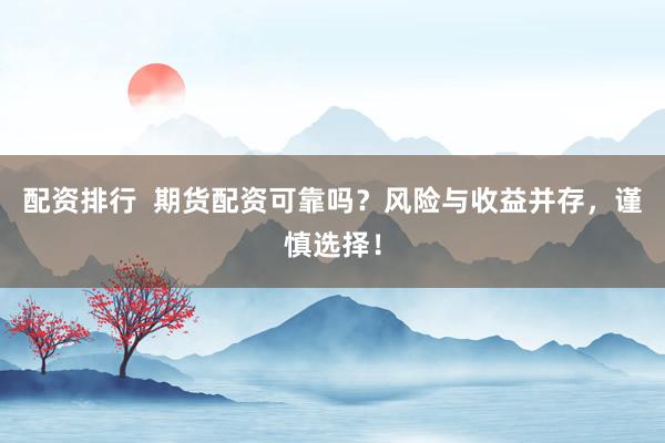 配资排行  期货配资可靠吗？风险与收益并存，谨慎选择！