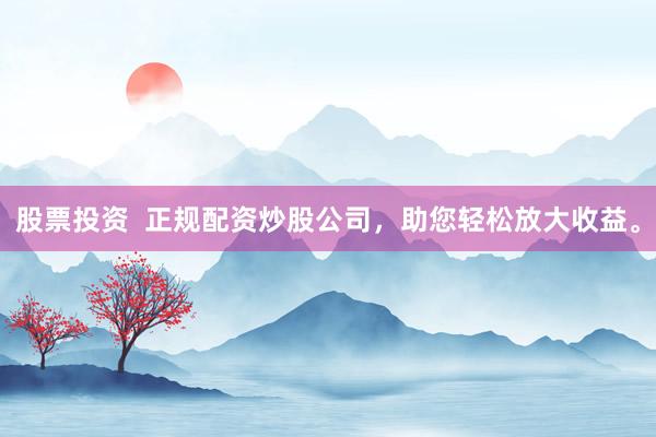 股票投资  正规配资炒股公司，助您轻松放大收益。