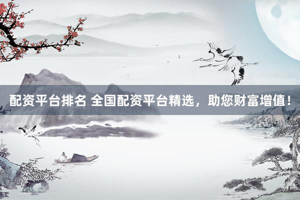 配资平台排名 全国配资平台精选，助您财富增值！