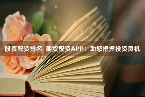 股票配资排名  期货配资APP：助您把握投资良机