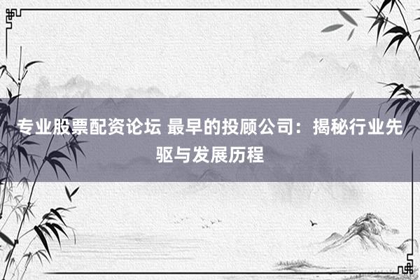 专业股票配资论坛 最早的投顾公司：揭秘行业先驱与发展历程
