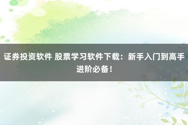 证券投资软件 股票学习软件下载：新手入门到高手进阶必备！
