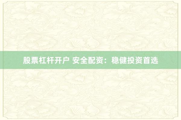 股票杠杆开户 安全配资：稳健投资首选